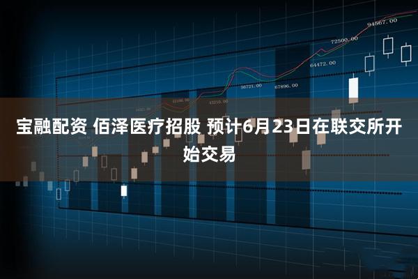 宝融配资 佰泽医疗招股 预计6月23日在联交所开始交易