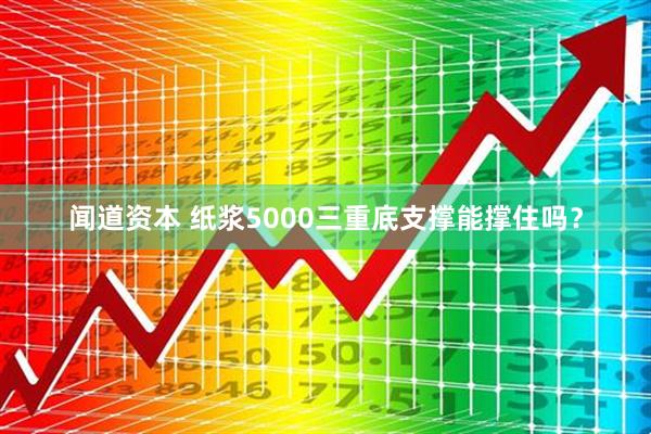 闻道资本 纸浆5000三重底支撑能撑住吗？
