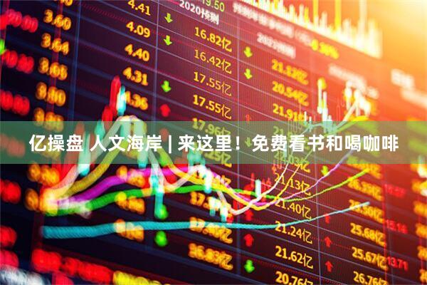 亿操盘 人文海岸 | 来这里！免费看书和喝咖啡