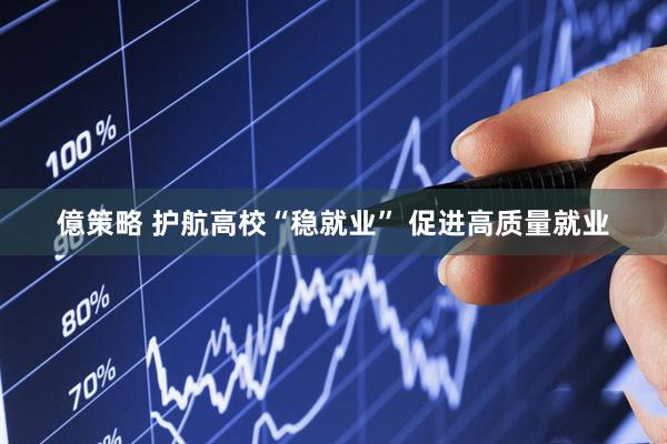 億策略 护航高校“稳就业” 促进高质量就业