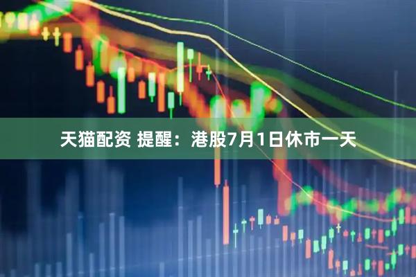 天猫配资 提醒：港股7月1日休市一天