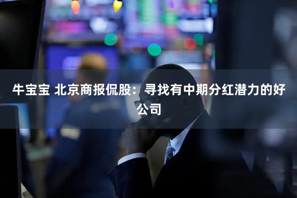 牛宝宝 北京商报侃股：寻找有中期分红潜力的好公司
