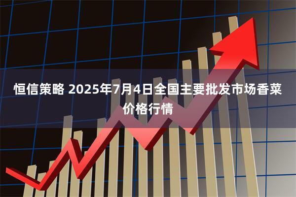 恒信策略 2025年7月4日全国主要批发市场香菜价格行情