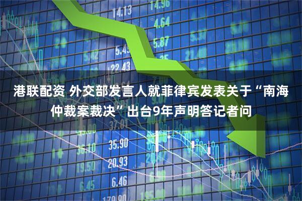 港联配资 外交部发言人就菲律宾发表关于“南海仲裁案裁决”出台9年声明答记者问