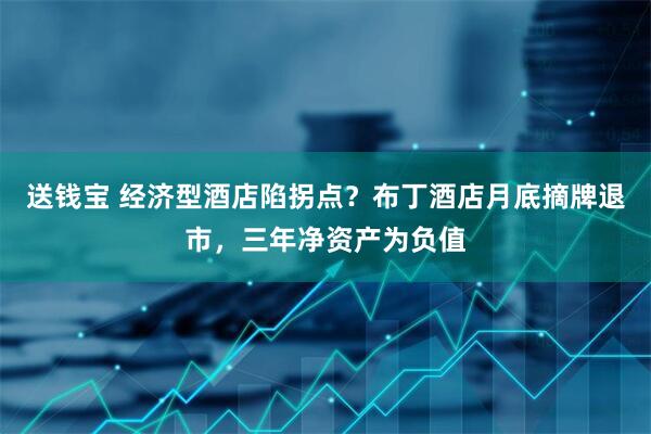 送钱宝 经济型酒店陷拐点？布丁酒店月底摘牌退市，三年净资产为负值