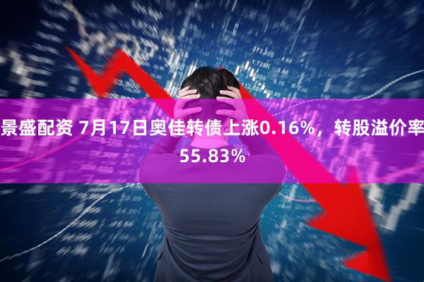 景盛配资 7月17日奥佳转债上涨0.16%，转股溢价率55.83%