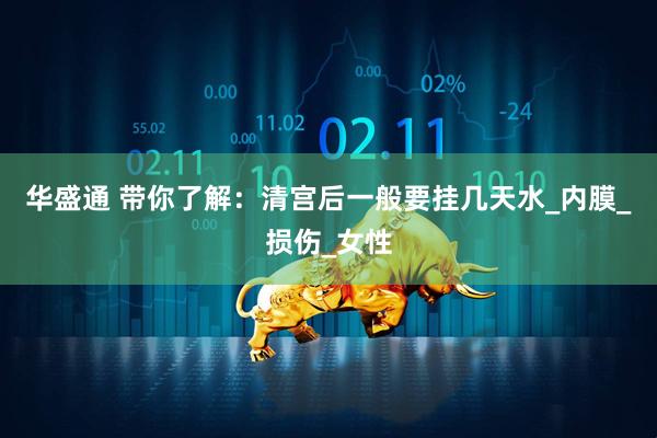 华盛通 带你了解：清宫后一般要挂几天水_内膜_损伤_女性
