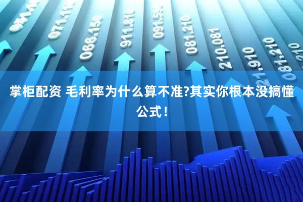 掌柜配资 毛利率为什么算不准?其实你根本没搞懂公式！