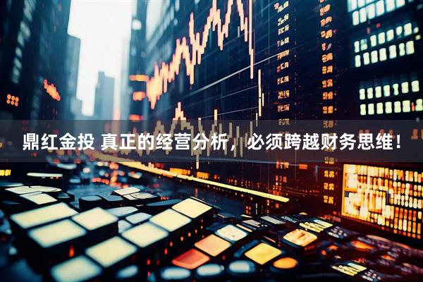 鼎红金投 真正的经营分析，必须跨越财务思维！