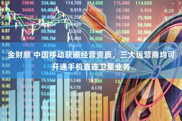 金财顺 中国移动获颁经营资质，三大运营商均可开通手机直连卫星业务