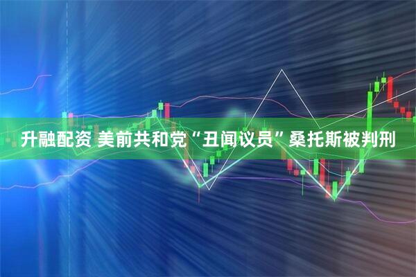 升融配资 美前共和党“丑闻议员”桑托斯被判刑